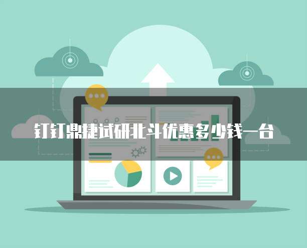 钉钉鼎捷试研北斗优惠多少钱一台