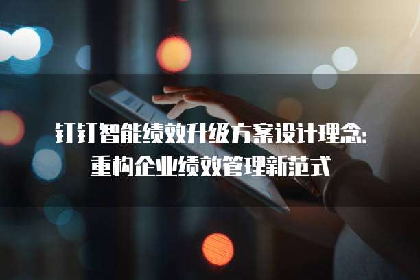 钉钉智能绩效升级方案设计理念：重构企业绩效管理新范式