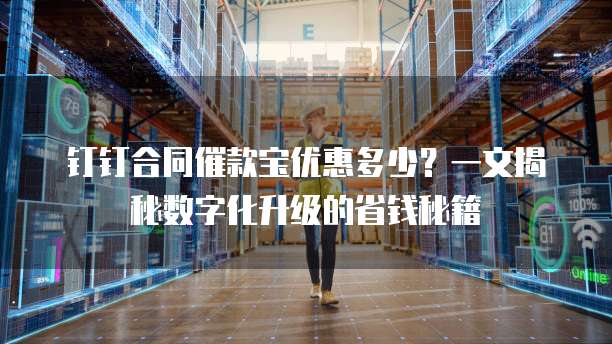 钉钉合同催款宝优惠多少?一文揭秘数字化升级的省钱秘籍