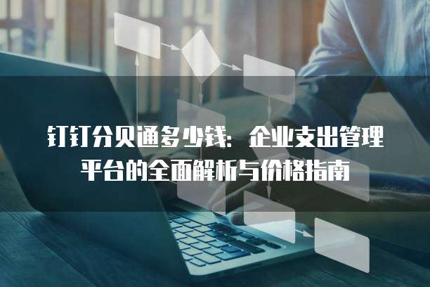 钉钉分贝通多少钱：企业支出管理平台的全面解析与价格指南