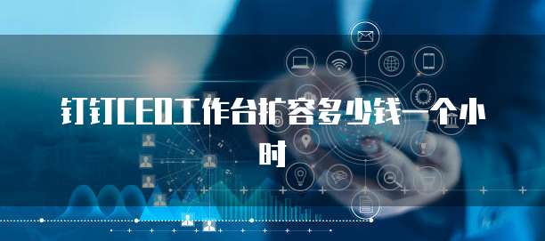 钉钉CEO工作台扩容多少钱一个小时