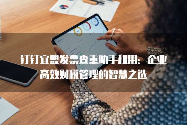 钉钉宜盟发票查重助手租用：企业高效财税管理的智慧之选