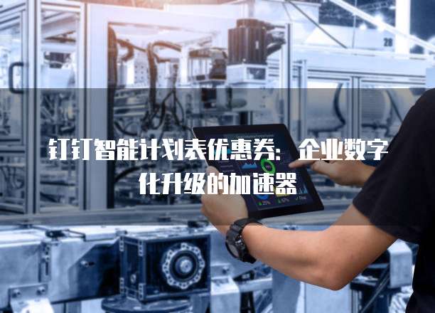 钉钉智能计划表优惠券:企业数字化升级的加速器