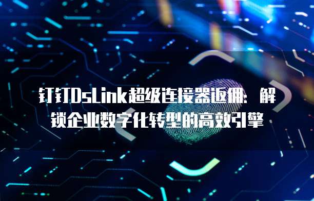 钉钉DsLink超级连接器返佣:解锁企业数字化转型的高效引擎
