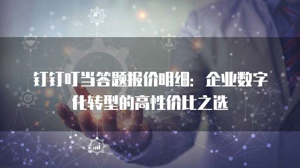 钉钉叮当答题报价明细:企业数字化转型的高性价比之选