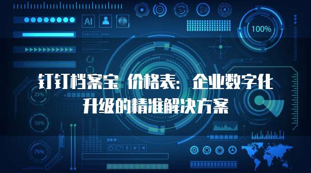 钉钉档案宝 价格表:企业数字化升级的精准解决方案