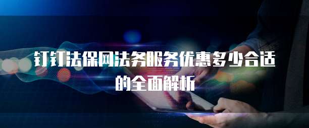 钉钉法保网法务服务优惠多少合适的全面解析