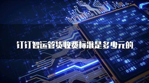 钉钉智运管货收费标准是多少元的