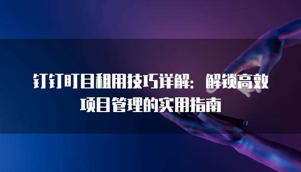 钉钉盯目租用技巧详解:解锁高效项目管理的实用指南