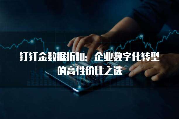 钉钉金数据折扣:企业数字化转型的高性价比之选