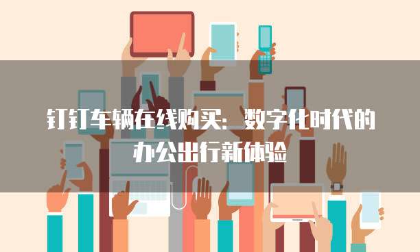 钉钉车辆在线购买：数字化时代的办公出行新体验