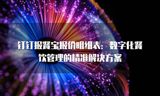 钉钉报餐宝报价明细表:数字化餐饮管理的精准解决方案