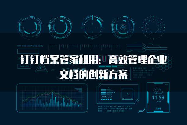 钉钉档案管家租用：高效管理企业文档的创新方案