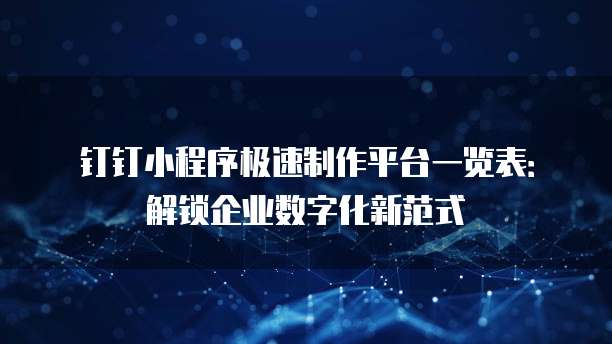 钉钉小程序极速制作平台一览表:解锁企业数字化新范式