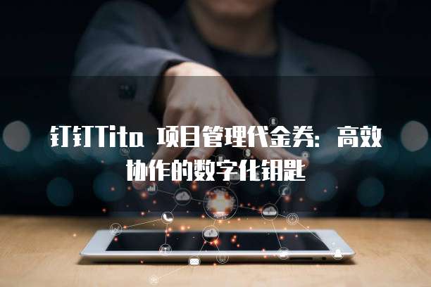 钉钉Tita 项目管理代金券:高效协作的数字化钥匙