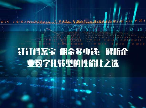 钉钉档案宝 佣金多少钱：解析企业数字化转型的性价比之选