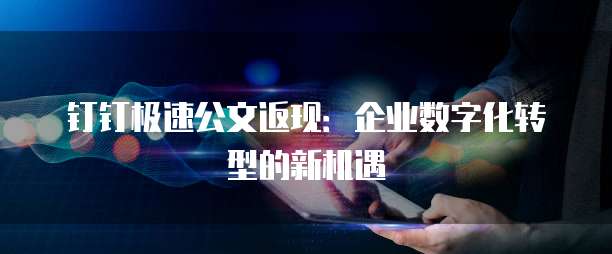 钉钉极速公文返现：企业数字化转型的新机遇