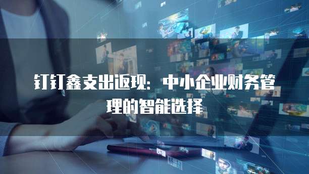 钉钉鑫支出返现：中小企业财务管理的智能选择