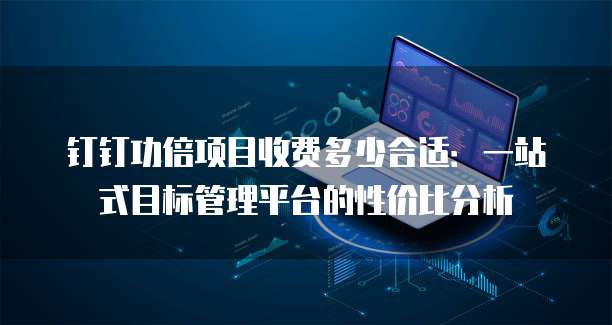 钉钉功倍项目收费多少合适：一站式目标管理平台的性价比分析