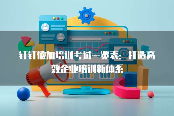 钉钉微加培训考试一览表:打造高效企业培训新体系