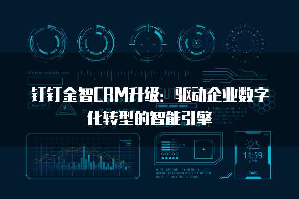 钉钉金智CRM升级:驱动企业数字化转型的智能引擎