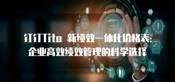 钉钉Tita 新绩效一体化价格表:企业高效绩效管理的科学选择