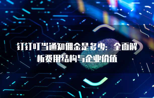 钉钉叮当通知佣金是多少：全面解析费用结构与企业价值