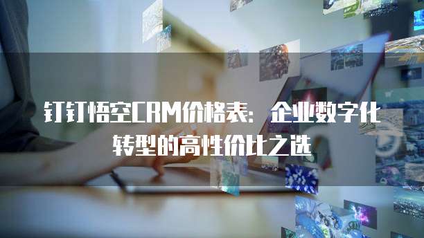钉钉悟空CRM价格表:企业数字化转型的高性价比之选