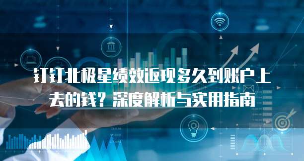 钉钉北极星绩效返现多久到账户上去的钱?深度解析与实用指南