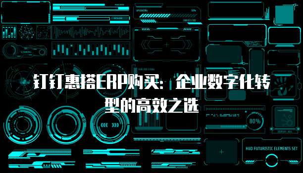 钉钉惠搭ERP购买:企业数字化转型的高效之选