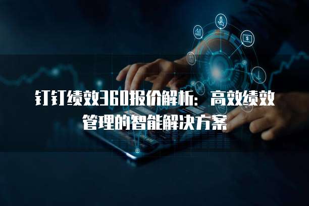 钉钉绩效360报价解析:高效绩效管理的智能解决方案