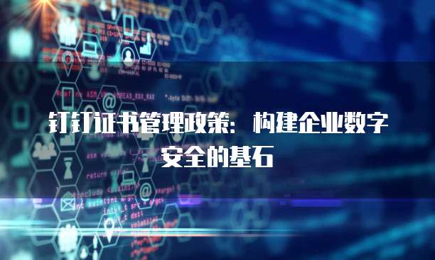 钉钉证书管理政策:构建企业数字安全的基石