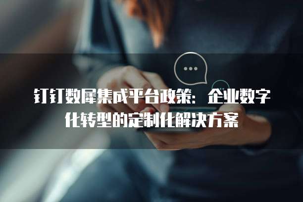 钉钉数犀集成平台政策：企业数字化转型的定制化解决方案