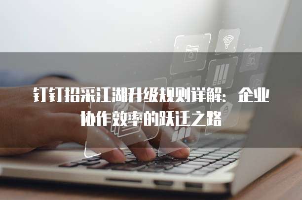 钉钉招采江湖升级规则详解:企业协作效率的跃迁之路