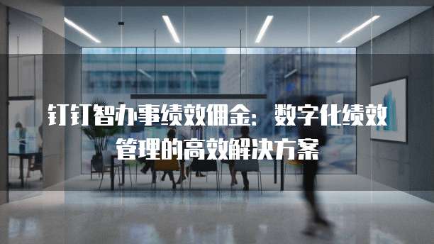 钉钉智办事绩效佣金：数字化绩效管理的高效解决方案