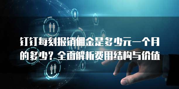 钉钉每刻报销佣金是多少元一个月的多少?全面解析费用结构与价值
