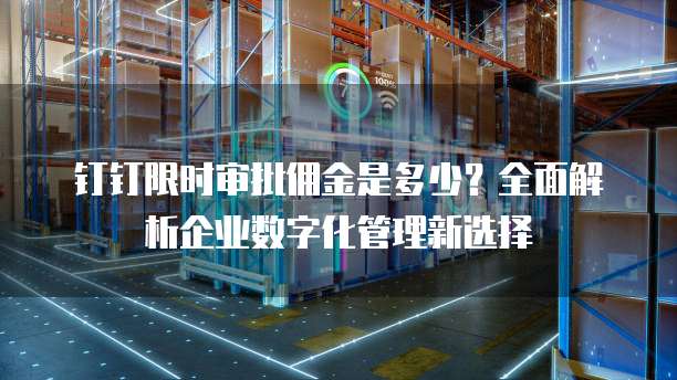 钉钉限时审批佣金是多少?全面解析企业数字化管理新选择