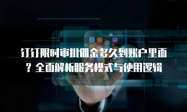 钉钉限时审批佣金多久到账户里面?全面解析服务模式与使用逻辑