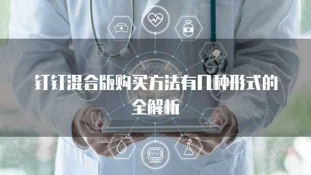 钉钉混合版购买方法有几种形式的全解析