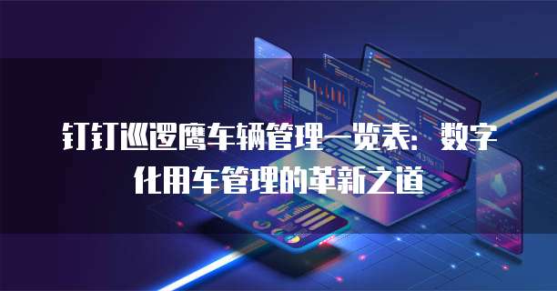 钉钉巡逻鹰车辆管理一览表：数字化用车管理的革新之道