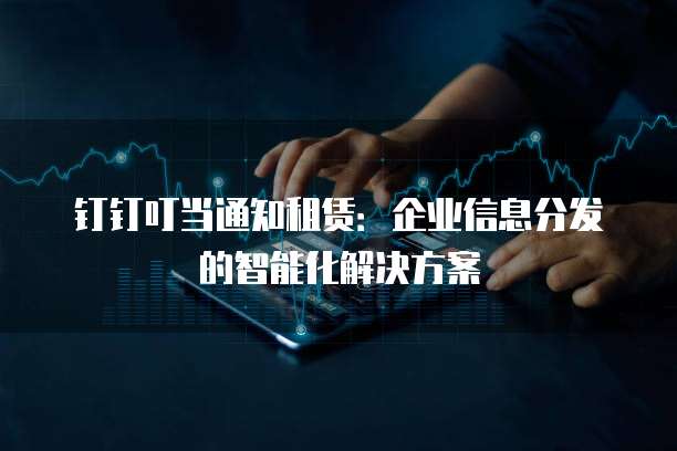 钉钉叮当通知租赁:企业信息分发的智能化解决方案