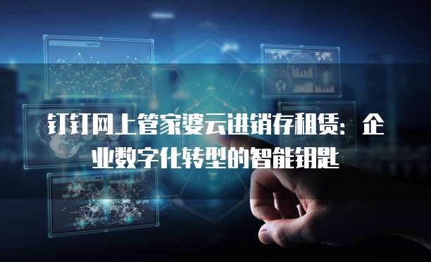 钉钉网上管家婆云进销存租赁:企业数字化转型的智能钥匙