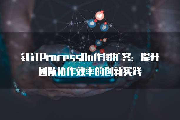 钉钉ProcessOn作图扩容:提升团队协作效率的创新实践