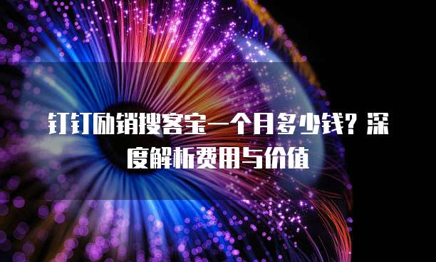 钉钉励销搜客宝一个月多少钱？深度解析费用与价值