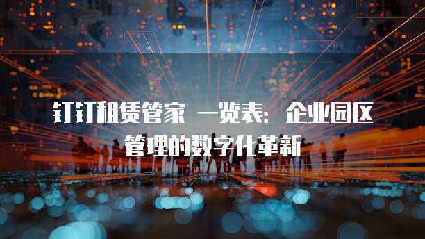 钉钉租赁管家 一览表:企业园区管理的数字化革新