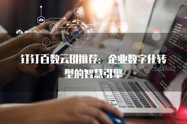 钉钉百数云BI推荐：企业数字化转型的智慧引擎