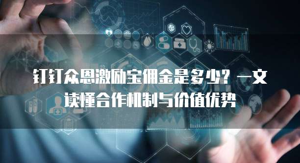 钉钉众恩激励宝佣金是多少?一文读懂合作机制与价值优势