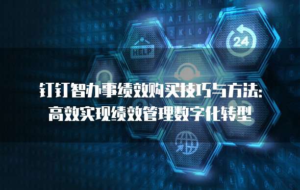 钉钉智办事绩效购买技巧与方法：高效实现绩效管理数字化转型