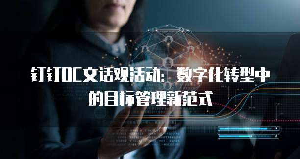 钉钉OC文话观活动:数字化转型中的目标管理新范式