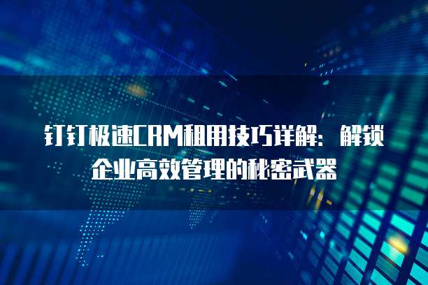 钉钉极速CRM租用技巧详解:解锁企业高效管理的秘密武器